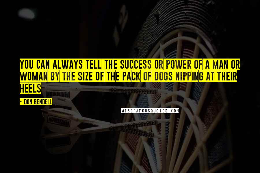 Don Bendell Quotes: You can always tell the success or power of a man or woman by the size of the pack of dogs nipping at their heels