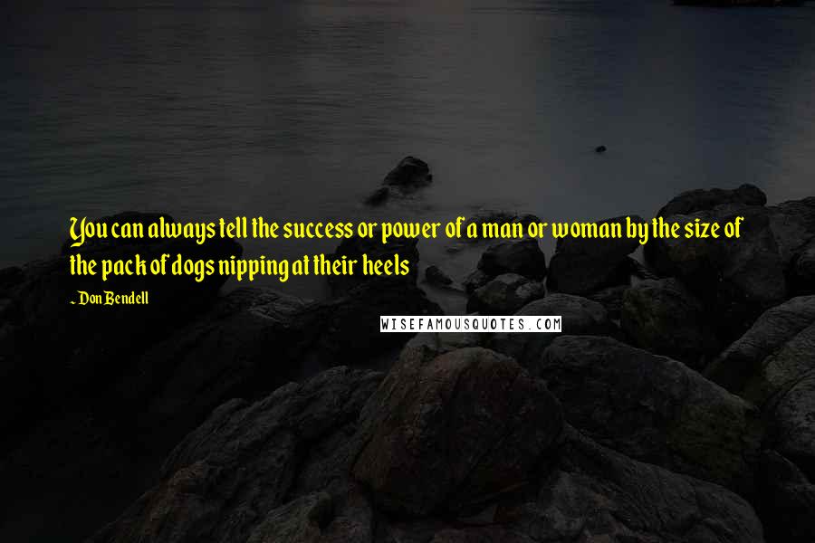 Don Bendell Quotes: You can always tell the success or power of a man or woman by the size of the pack of dogs nipping at their heels