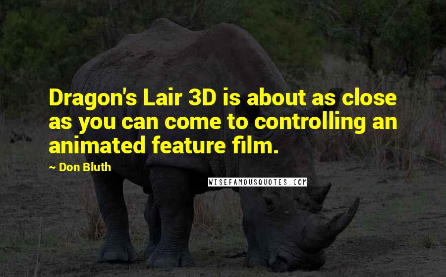 Don Bluth Quotes: Dragon's Lair 3D is about as close as you can come to controlling an animated feature film.