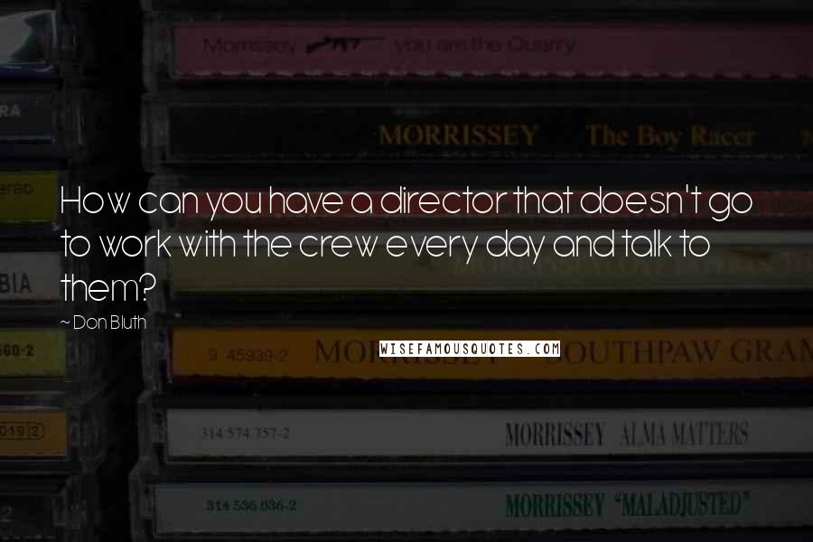 Don Bluth Quotes: How can you have a director that doesn't go to work with the crew every day and talk to them?