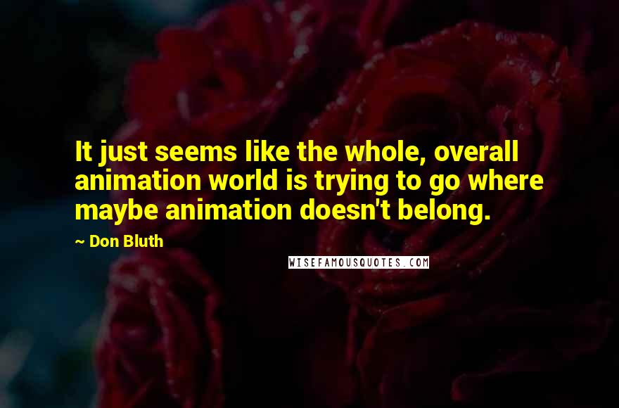Don Bluth Quotes: It just seems like the whole, overall animation world is trying to go where maybe animation doesn't belong.
