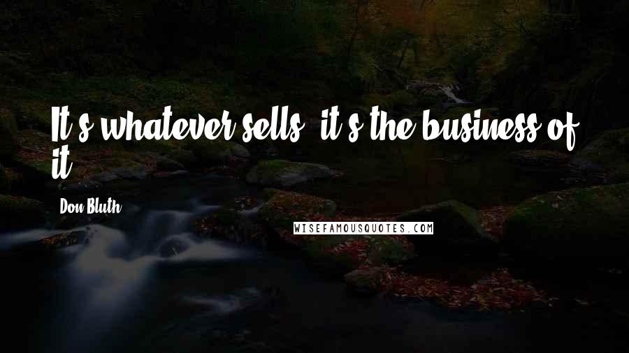 Don Bluth Quotes: It's whatever sells; it's the business of it.