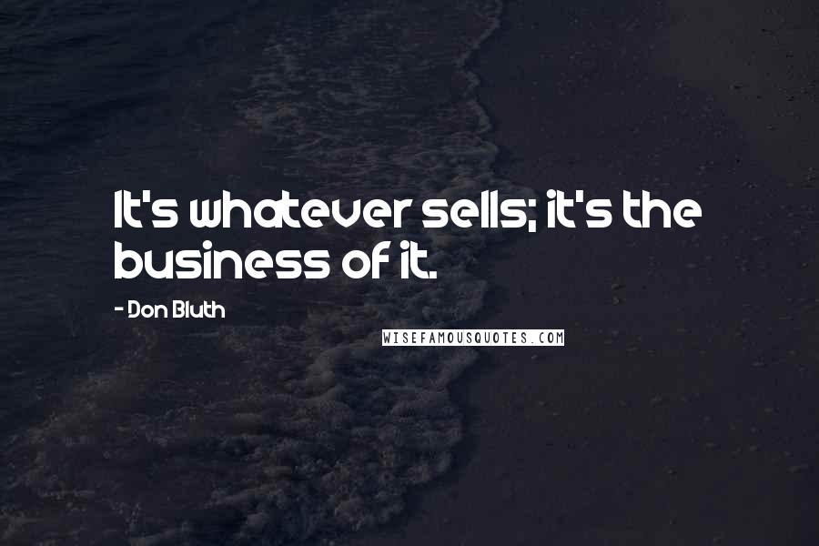 Don Bluth Quotes: It's whatever sells; it's the business of it.