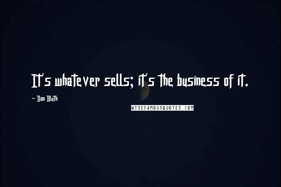 Don Bluth Quotes: It's whatever sells; it's the business of it.