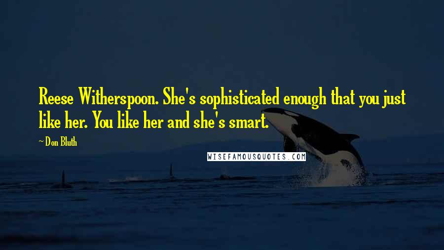 Don Bluth Quotes: Reese Witherspoon. She's sophisticated enough that you just like her. You like her and she's smart.