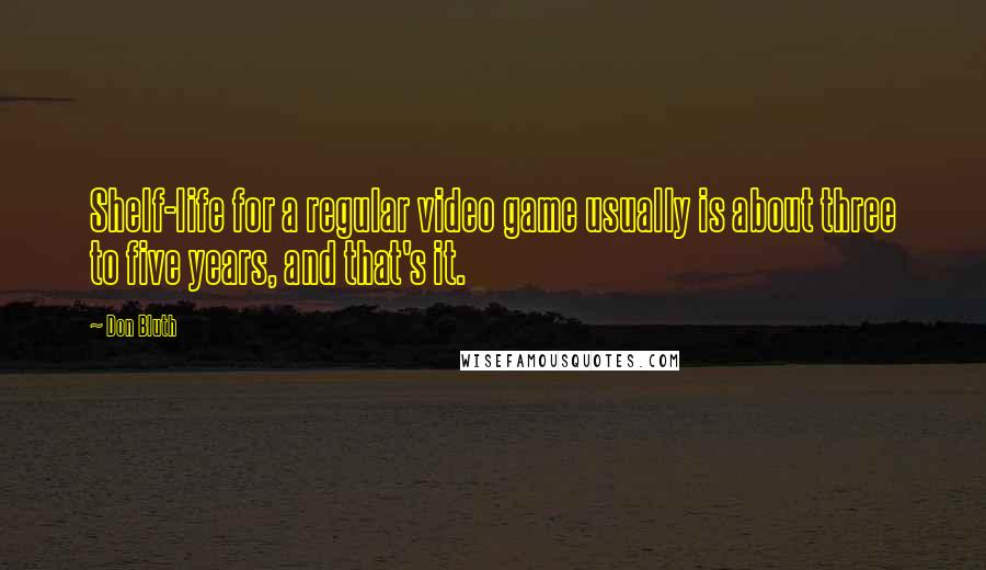 Don Bluth Quotes: Shelf-life for a regular video game usually is about three to five years, and that's it.