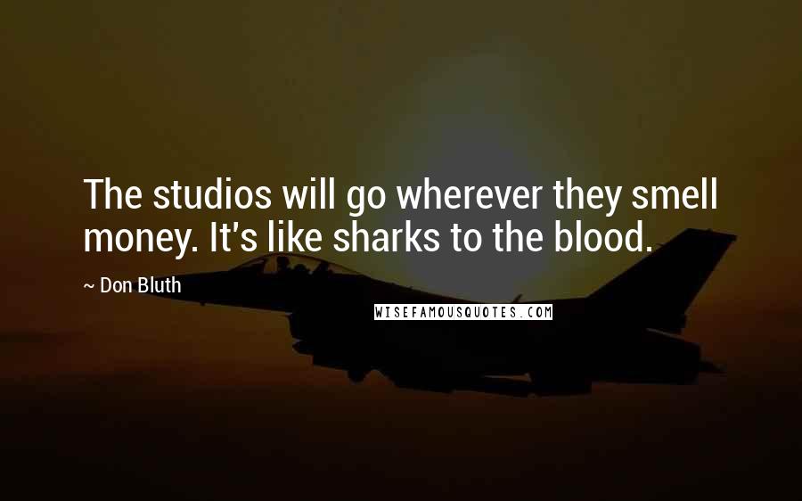 Don Bluth Quotes: The studios will go wherever they smell money. It's like sharks to the blood.