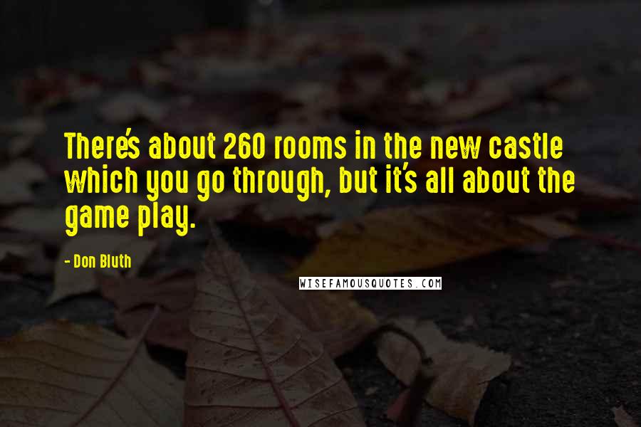Don Bluth Quotes: There's about 260 rooms in the new castle which you go through, but it's all about the game play.