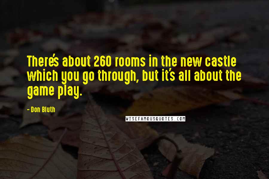 Don Bluth Quotes: There's about 260 rooms in the new castle which you go through, but it's all about the game play.