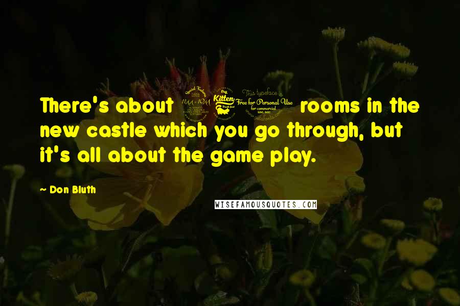 Don Bluth Quotes: There's about 260 rooms in the new castle which you go through, but it's all about the game play.