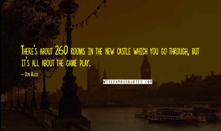 Don Bluth Quotes: There's about 260 rooms in the new castle which you go through, but it's all about the game play.