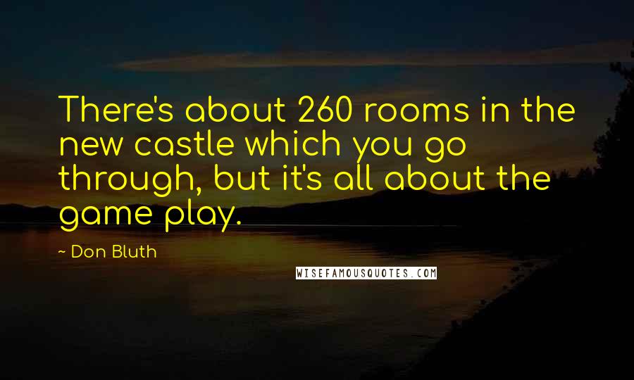 Don Bluth Quotes: There's about 260 rooms in the new castle which you go through, but it's all about the game play.