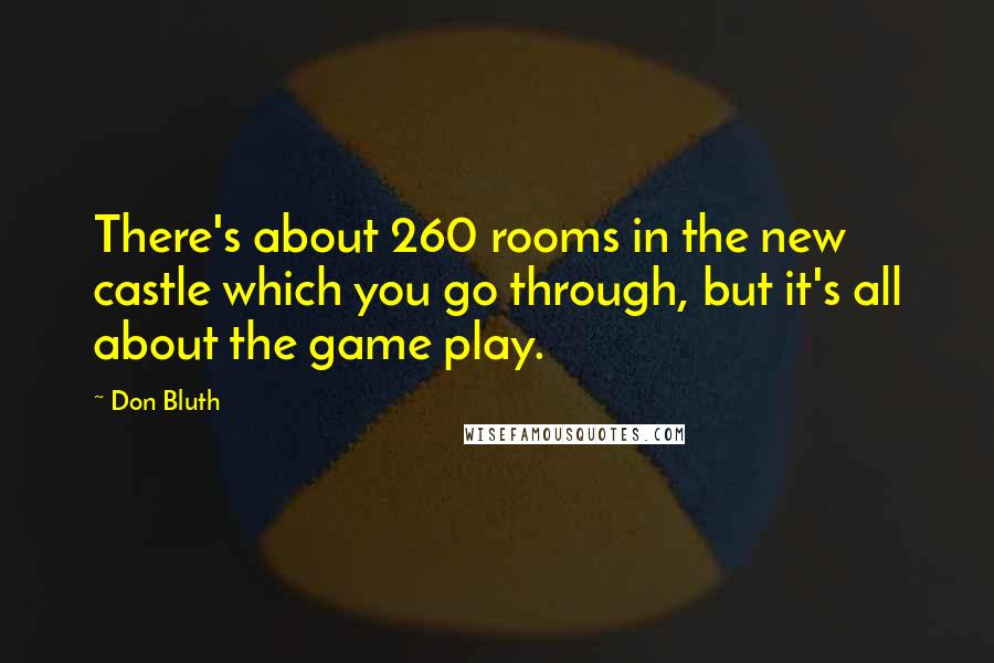 Don Bluth Quotes: There's about 260 rooms in the new castle which you go through, but it's all about the game play.