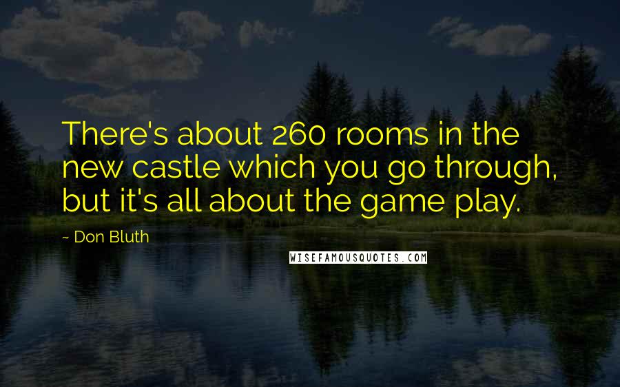 Don Bluth Quotes: There's about 260 rooms in the new castle which you go through, but it's all about the game play.