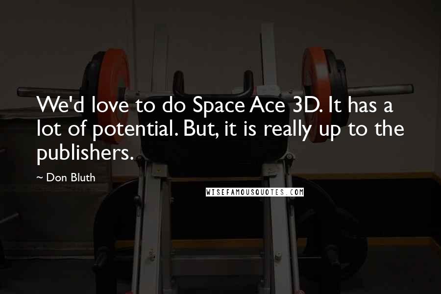 Don Bluth Quotes: We'd love to do Space Ace 3D. It has a lot of potential. But, it is really up to the publishers.