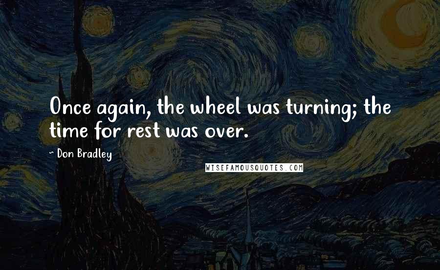 Don Bradley Quotes: Once again, the wheel was turning; the time for rest was over.