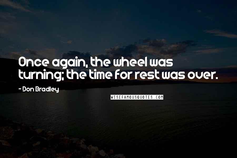 Don Bradley Quotes: Once again, the wheel was turning; the time for rest was over.