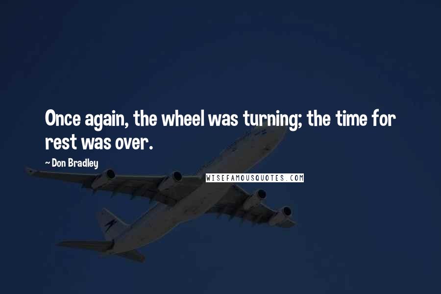 Don Bradley Quotes: Once again, the wheel was turning; the time for rest was over.