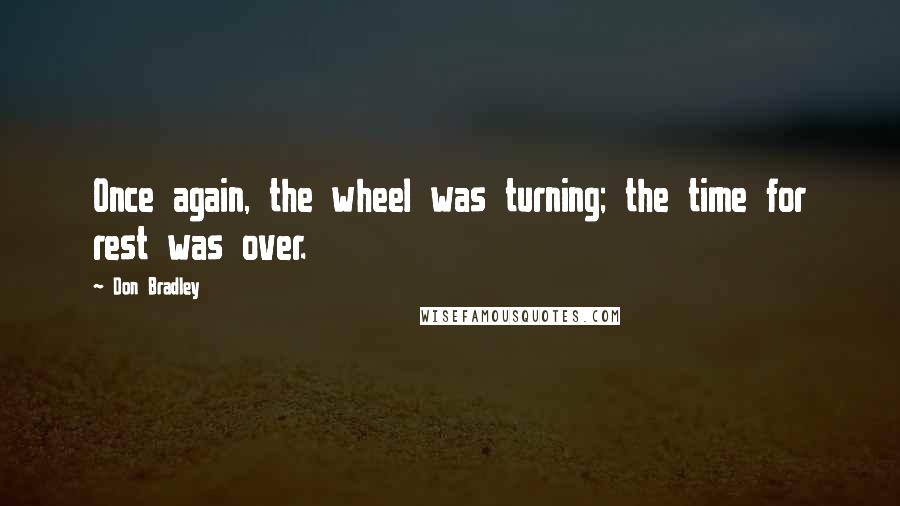 Don Bradley Quotes: Once again, the wheel was turning; the time for rest was over.