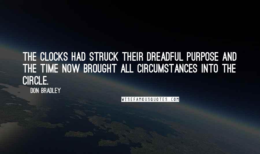 Don Bradley Quotes: The clocks had struck their dreadful purpose and the time now brought all circumstances into the circle.