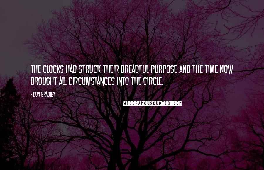 Don Bradley Quotes: The clocks had struck their dreadful purpose and the time now brought all circumstances into the circle.