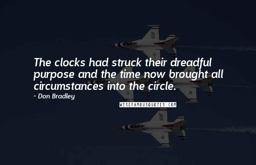 Don Bradley Quotes: The clocks had struck their dreadful purpose and the time now brought all circumstances into the circle.