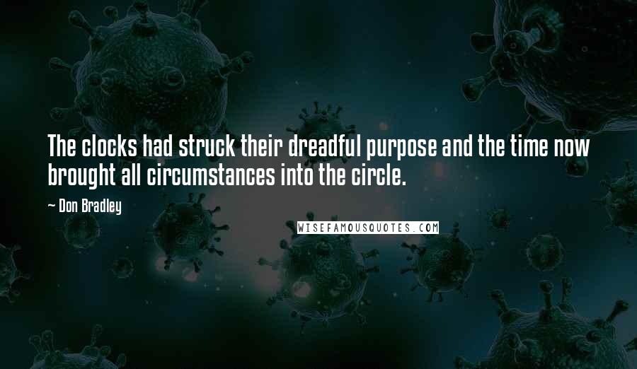 Don Bradley Quotes: The clocks had struck their dreadful purpose and the time now brought all circumstances into the circle.