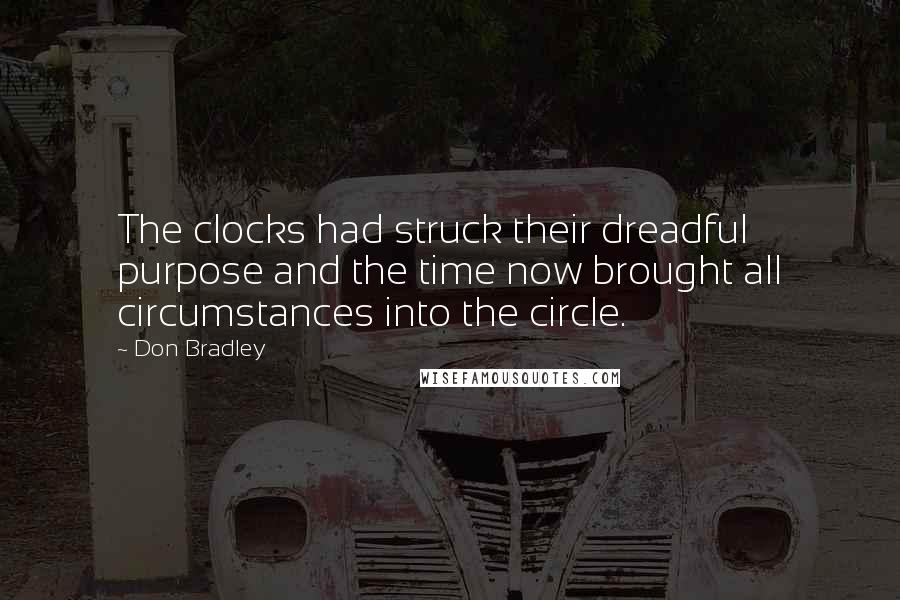 Don Bradley Quotes: The clocks had struck their dreadful purpose and the time now brought all circumstances into the circle.