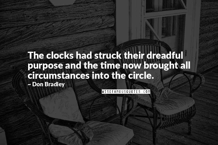 Don Bradley Quotes: The clocks had struck their dreadful purpose and the time now brought all circumstances into the circle.