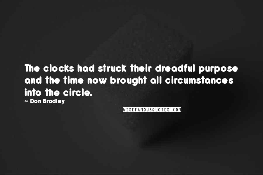 Don Bradley Quotes: The clocks had struck their dreadful purpose and the time now brought all circumstances into the circle.