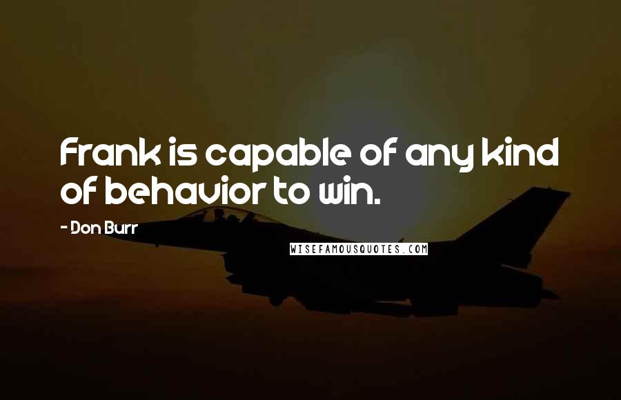 Don Burr Quotes: Frank is capable of any kind of behavior to win.