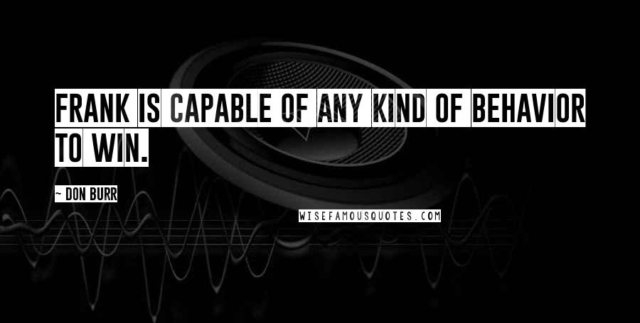 Don Burr Quotes: Frank is capable of any kind of behavior to win.