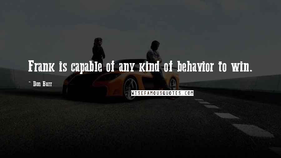 Don Burr Quotes: Frank is capable of any kind of behavior to win.