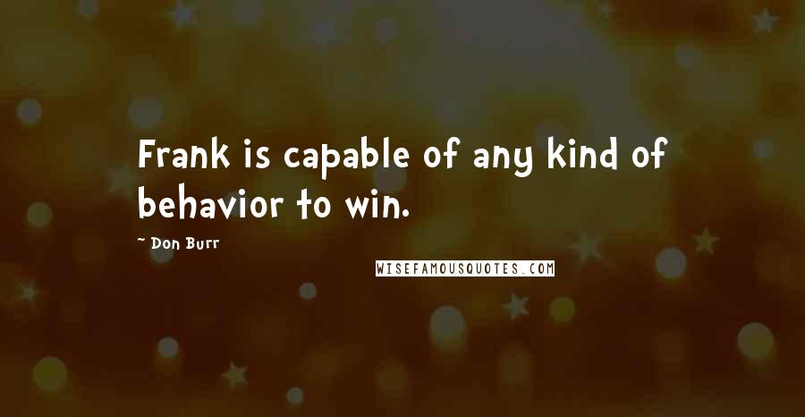 Don Burr Quotes: Frank is capable of any kind of behavior to win.