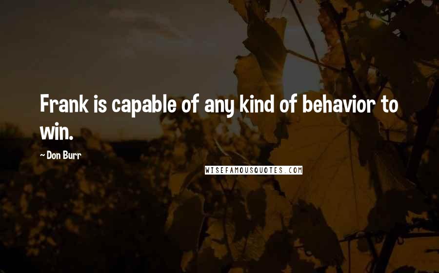 Don Burr Quotes: Frank is capable of any kind of behavior to win.