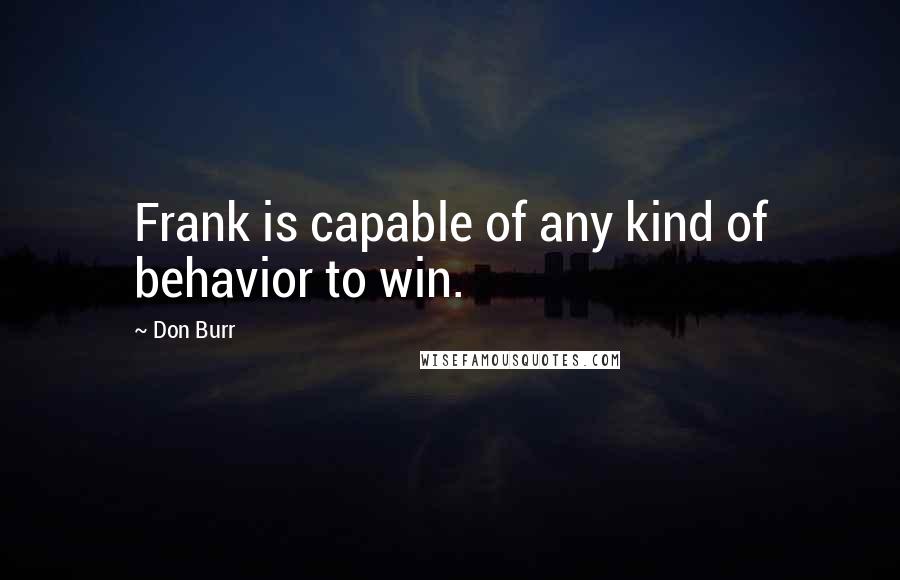 Don Burr Quotes: Frank is capable of any kind of behavior to win.