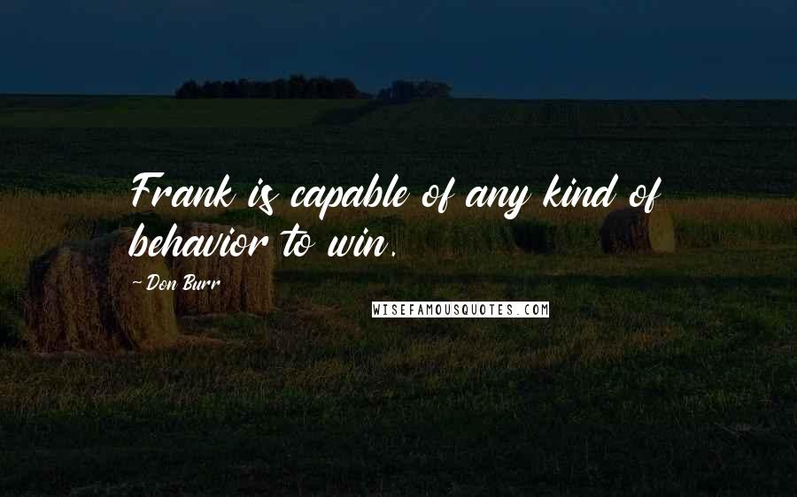 Don Burr Quotes: Frank is capable of any kind of behavior to win.