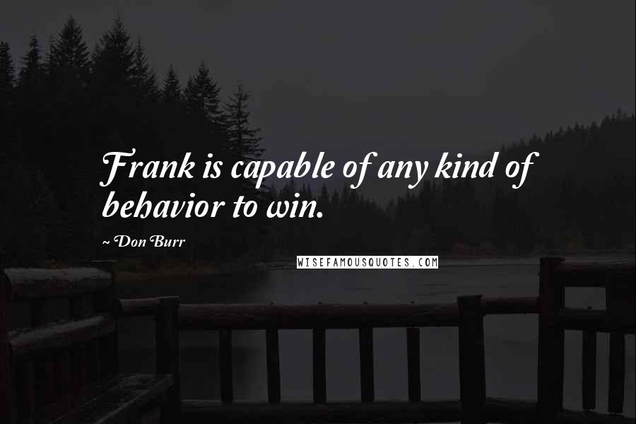 Don Burr Quotes: Frank is capable of any kind of behavior to win.