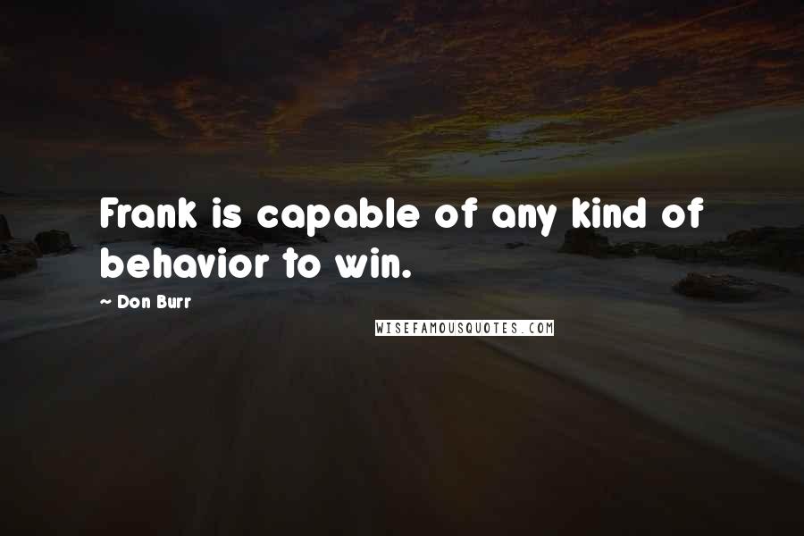 Don Burr Quotes: Frank is capable of any kind of behavior to win.