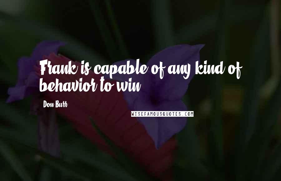 Don Burr Quotes: Frank is capable of any kind of behavior to win.