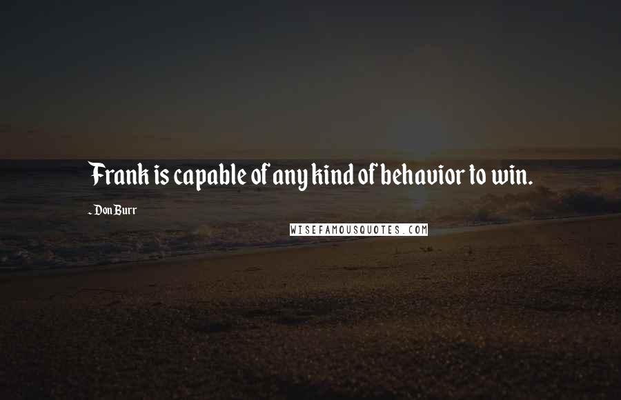 Don Burr Quotes: Frank is capable of any kind of behavior to win.