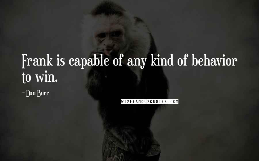 Don Burr Quotes: Frank is capable of any kind of behavior to win.