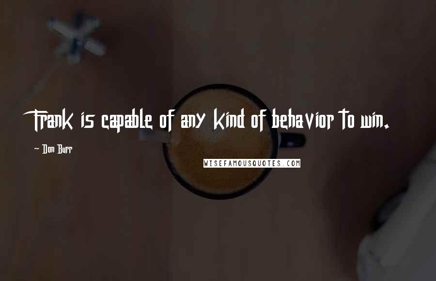 Don Burr Quotes: Frank is capable of any kind of behavior to win.