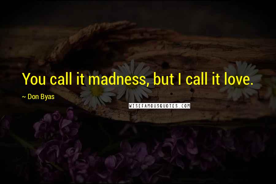 Don Byas Quotes: You call it madness, but I call it love.