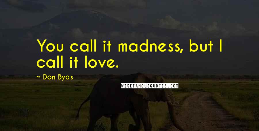 Don Byas Quotes: You call it madness, but I call it love.