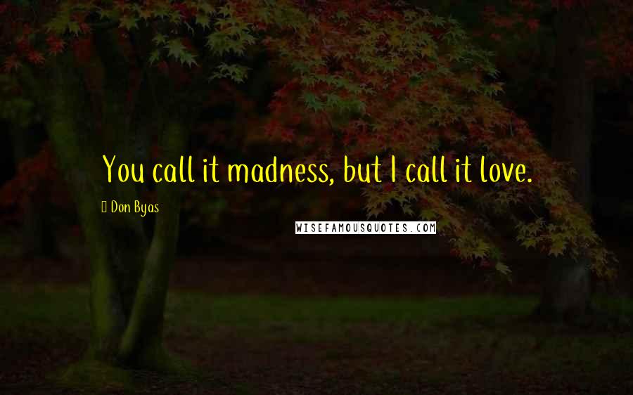 Don Byas Quotes: You call it madness, but I call it love.