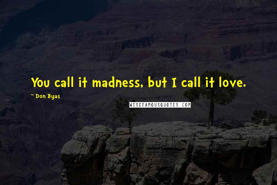 Don Byas Quotes: You call it madness, but I call it love.