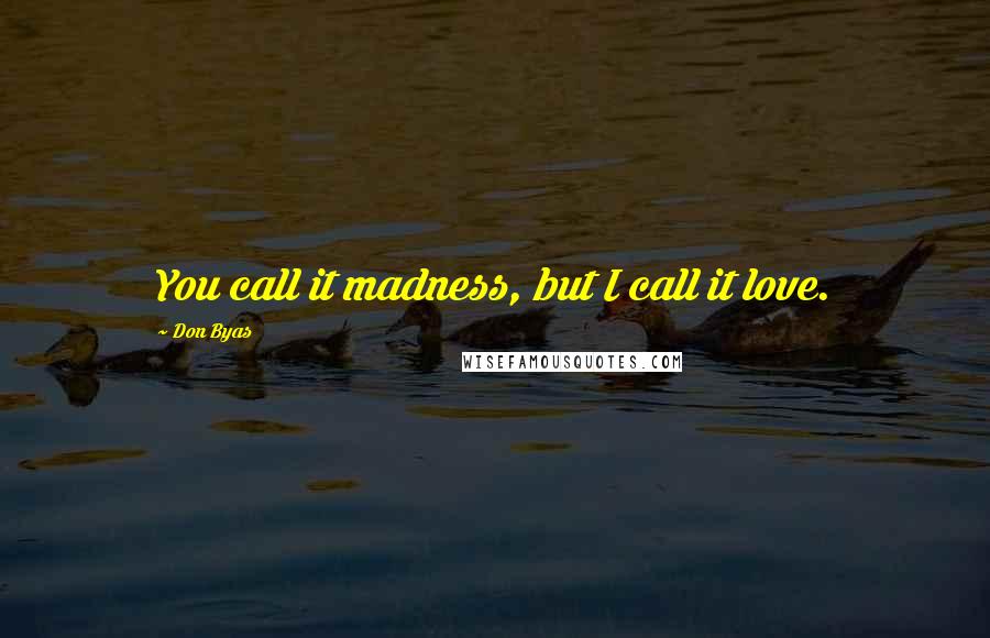 Don Byas Quotes: You call it madness, but I call it love.