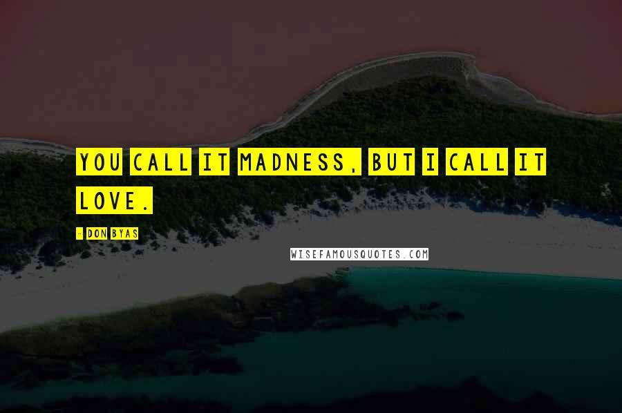 Don Byas Quotes: You call it madness, but I call it love.