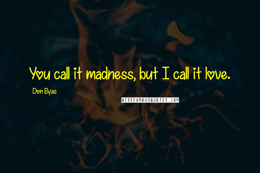 Don Byas Quotes: You call it madness, but I call it love.